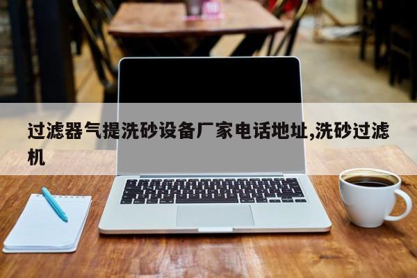 过滤器气提洗砂设备厂家电话地址,洗砂过滤机