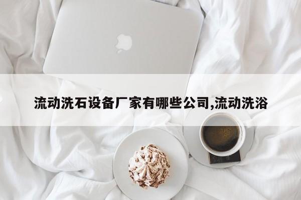 流动洗石设备厂家有哪些公司,流动洗浴