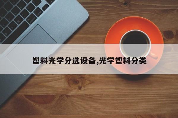 塑料光学分选设备,光学塑料分类