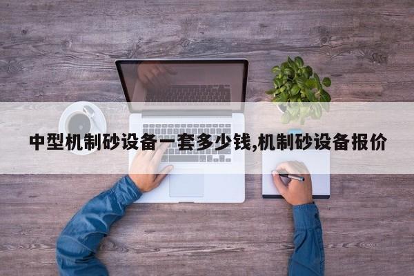 中型机制砂设备一套多少钱,机制砂设备报价