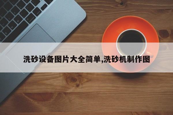 洗砂设备图片大全简单,洗砂机制作图