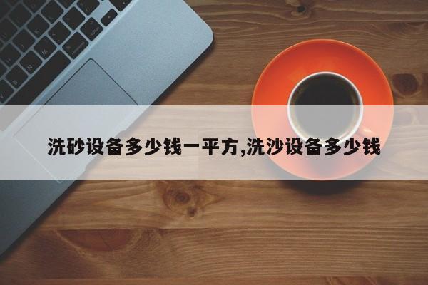 洗砂设备多少钱一平方,洗沙设备多少钱