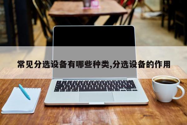 常见分选设备有哪些种类,分选设备的作用