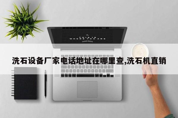 洗石设备厂家电话地址在哪里查,洗石机直销