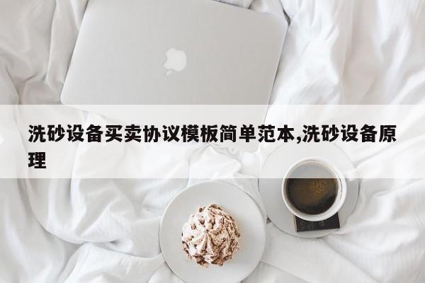 洗砂设备买卖协议模板简单范本,洗砂设备原理