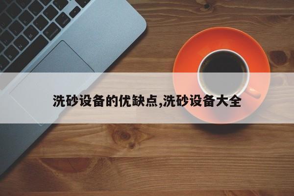 洗砂设备的优缺点,洗砂设备大全