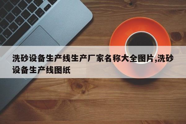 洗砂设备生产线生产厂家名称大全图片,洗砂设备生产线图纸